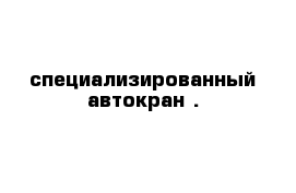 специализированный автокран .